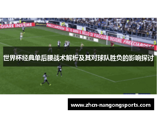 世界杯经典单后腰战术解析及其对球队胜负的影响探讨