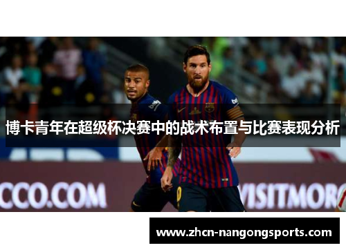 博卡青年在超级杯决赛中的战术布置与比赛表现分析
