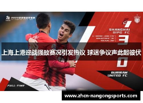 上海上港迎战强敌赛况引发热议 球迷争议声此起彼伏