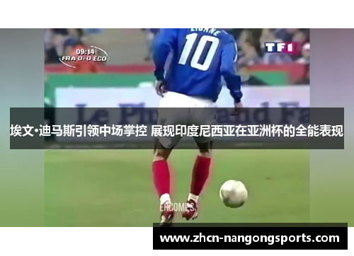 埃文·迪马斯引领中场掌控 展现印度尼西亚在亚洲杯的全能表现