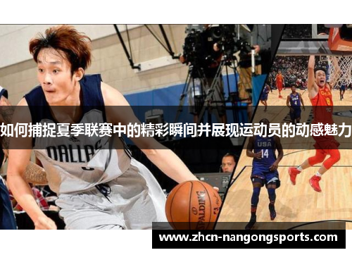 如何捕捉夏季联赛中的精彩瞬间并展现运动员的动感魅力