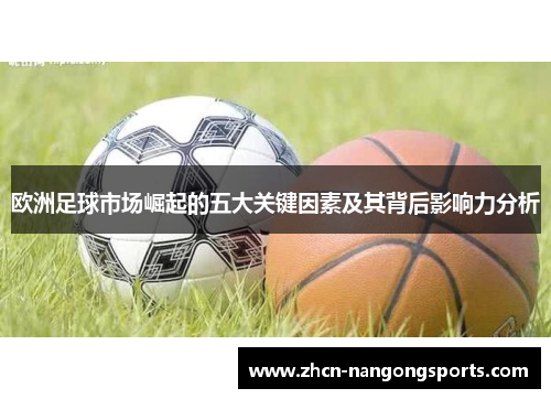欧洲足球市场崛起的五大关键因素及其背后影响力分析