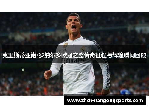 克里斯蒂亚诺·罗纳尔多欧冠之路传奇征程与辉煌瞬间回顾