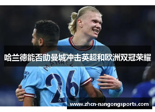 哈兰德能否助曼城冲击英超和欧洲双冠荣耀