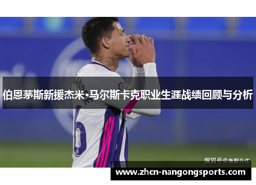 伯恩茅斯新援杰米·马尔斯卡克职业生涯战绩回顾与分析