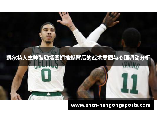 凯尔特人主帅鼓励塔图姆推搡背后的战术意图与心理调动分析