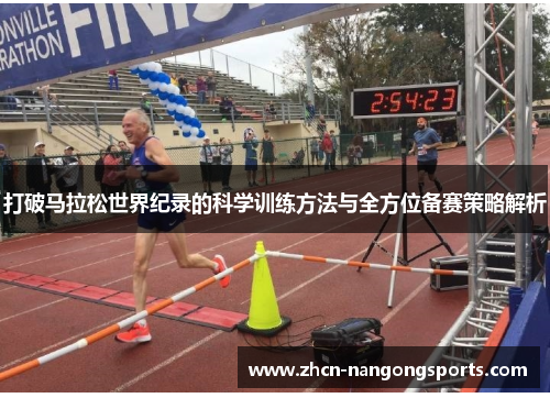 打破马拉松世界纪录的科学训练方法与全方位备赛策略解析
