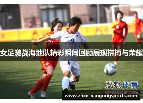 女足激战海地队精彩瞬间回顾展现拼搏与荣耀