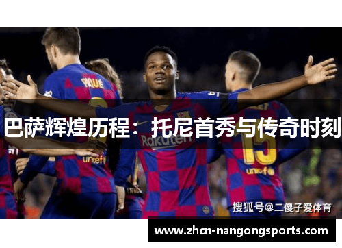 巴萨辉煌历程：托尼首秀与传奇时刻