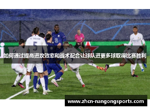 如何通过提高进攻效率和战术配合让球队进更多球取得比赛胜利