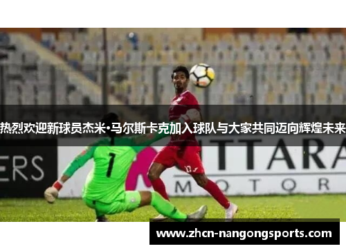 热烈欢迎新球员杰米·马尔斯卡克加入球队与大家共同迈向辉煌未来
