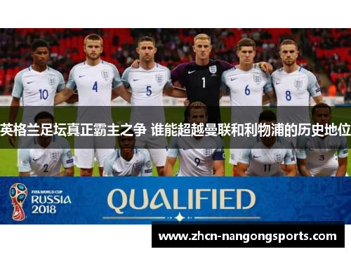 英格兰足坛真正霸主之争 谁能超越曼联和利物浦的历史地位