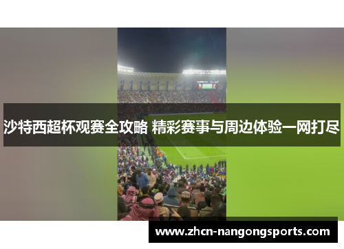 沙特西超杯观赛全攻略 精彩赛事与周边体验一网打尽
