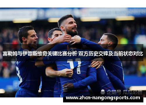 富勒姆与伊普斯维奇关键比赛分析 双方历史交锋及当前状态对比