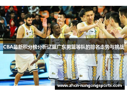 CBA最新积分榜分析辽篮广东男篮等队的排名走势与挑战