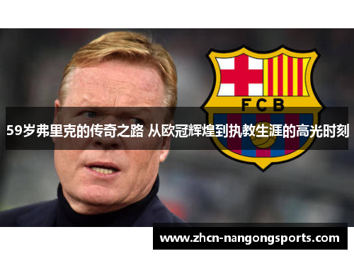 59岁弗里克的传奇之路 从欧冠辉煌到执教生涯的高光时刻