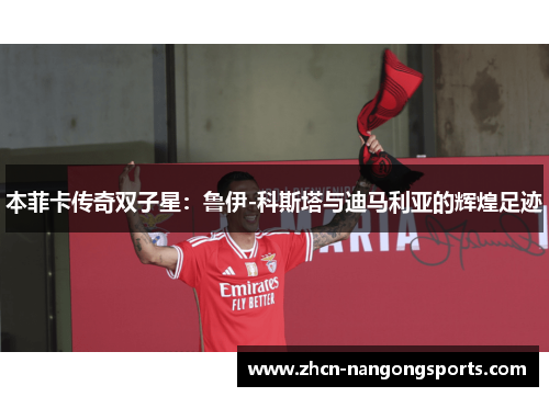 本菲卡传奇双子星：鲁伊-科斯塔与迪马利亚的辉煌足迹