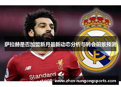 萨拉赫是否加盟新月最新动态分析与转会前景预测