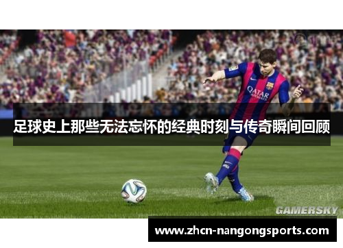 足球史上那些无法忘怀的经典时刻与传奇瞬间回顾