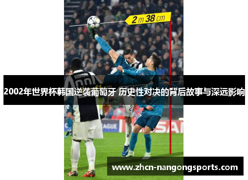 2002年世界杯韩国逆袭葡萄牙 历史性对决的背后故事与深远影响
