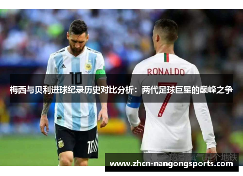 梅西与贝利进球纪录历史对比分析：两代足球巨星的巅峰之争