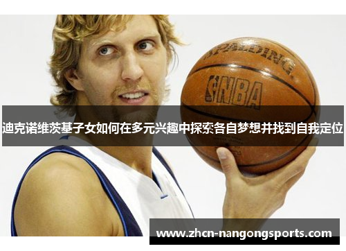 迪克诺维茨基子女如何在多元兴趣中探索各自梦想并找到自我定位