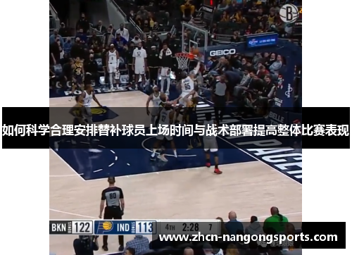 如何科学合理安排替补球员上场时间与战术部署提高整体比赛表现