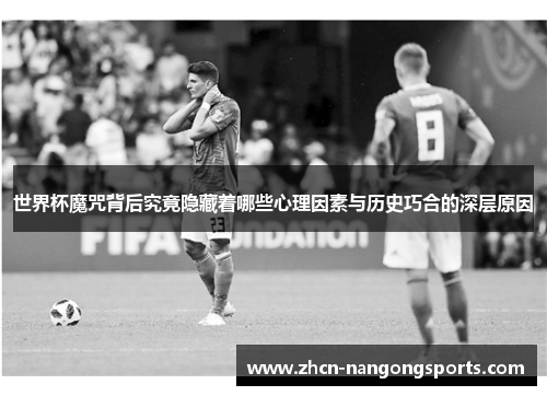 世界杯魔咒背后究竟隐藏着哪些心理因素与历史巧合的深层原因