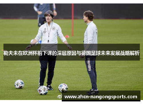 勒夫未在欧洲杯前下课的深层原因与德国足球未来发展战略解析