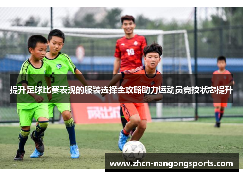 提升足球比赛表现的服装选择全攻略助力运动员竞技状态提升