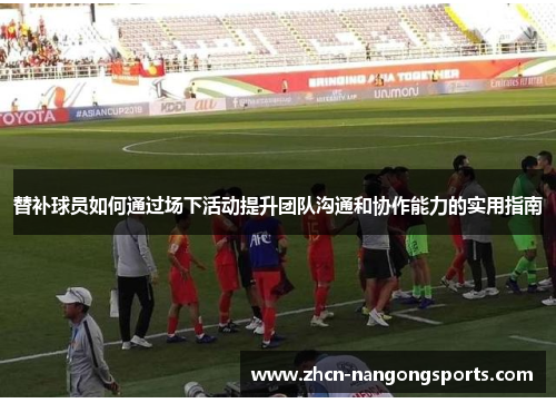 替补球员如何通过场下活动提升团队沟通和协作能力的实用指南