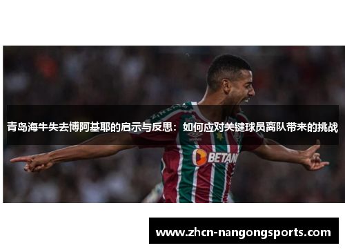 青岛海牛失去博阿基耶的启示与反思：如何应对关键球员离队带来的挑战