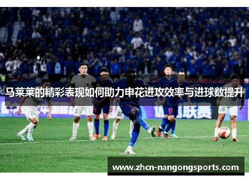 马莱莱的精彩表现如何助力申花进攻效率与进球数提升