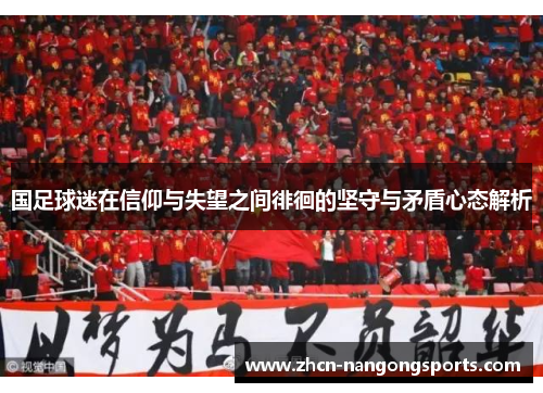 国足球迷在信仰与失望之间徘徊的坚守与矛盾心态解析