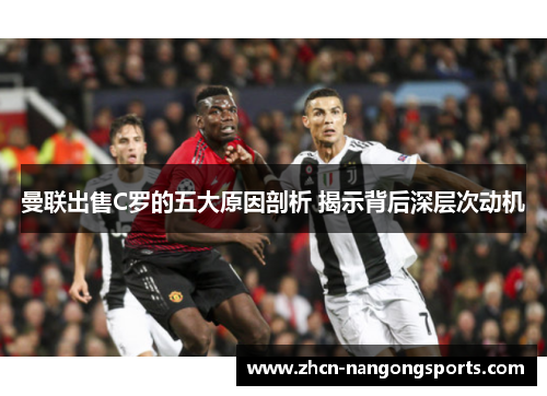 曼联出售C罗的五大原因剖析 揭示背后深层次动机