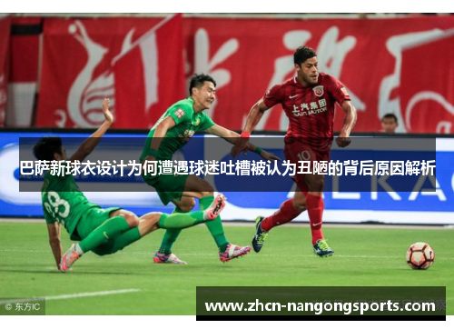 巴萨新球衣设计为何遭遇球迷吐槽被认为丑陋的背后原因解析