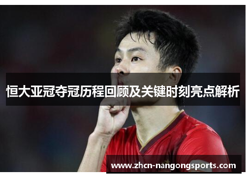 恒大亚冠夺冠历程回顾及关键时刻亮点解析