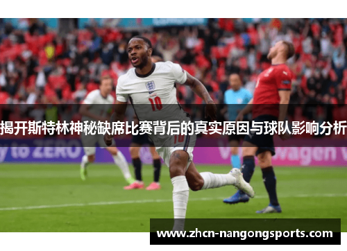 揭开斯特林神秘缺席比赛背后的真实原因与球队影响分析